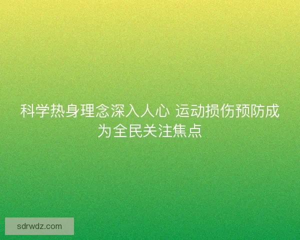 科学热身理念深入人心 运动损伤预防成为全民关注焦点